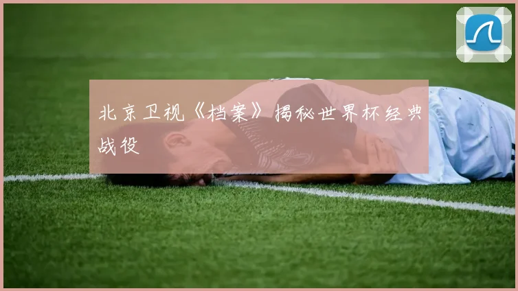 北京卫视《档案》揭秘世界杯经典战役