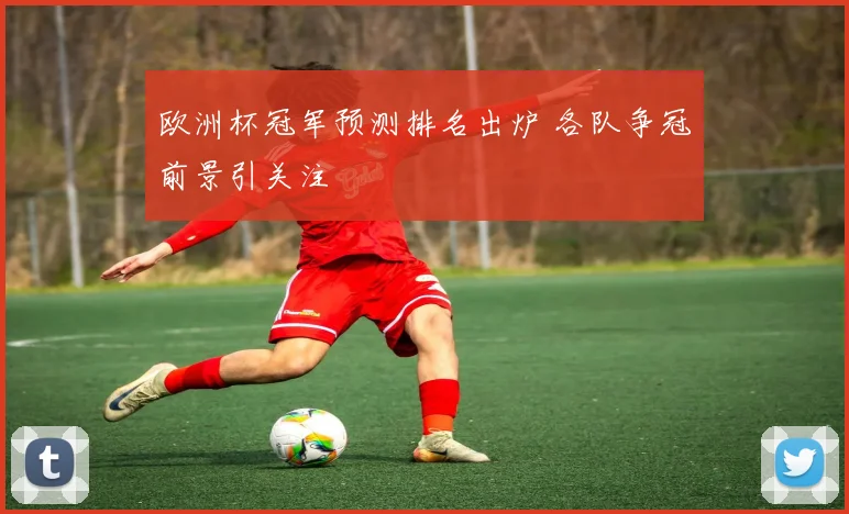 欧洲杯冠军预测排名出炉 各队争冠前景引关注