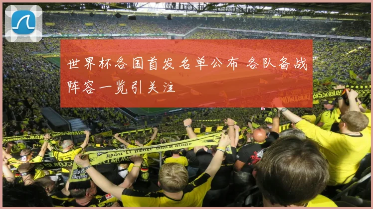 世界杯各国首发名单公布 各队备战阵容一览引关注