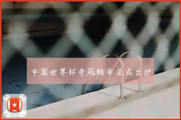 中国世界杯夺冠赔率正式出炉
