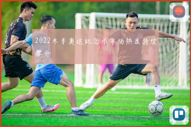 2022冬季奥运纪念币市场热度持续攀升