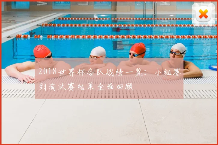 2018世界杯各队战绩一览:小组赛到淘汰赛结果全面回顾
