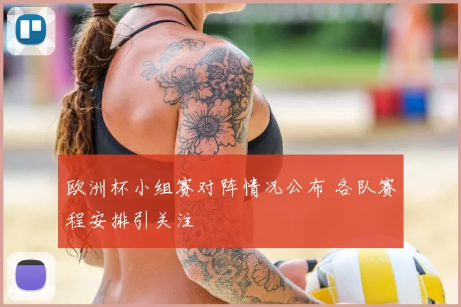 欧洲杯小组赛对阵情况公布 各队赛程安排引关注