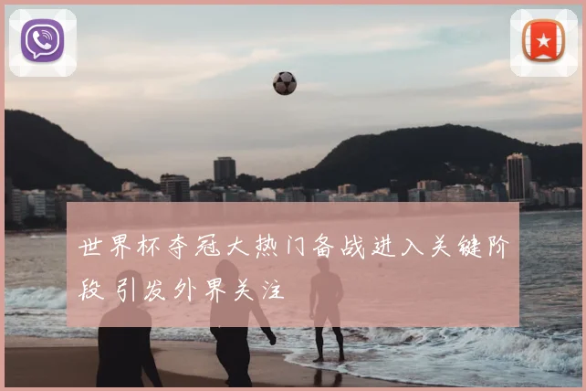 世界杯夺冠大热门备战进入关键阶段 引发外界关注