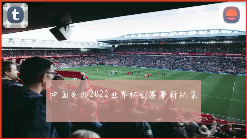 中国举办2022世界杯创赛事新纪录