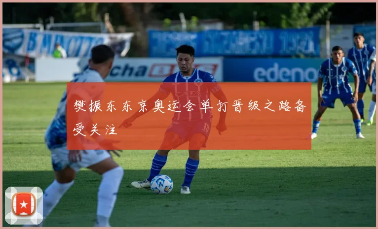 樊振东东京奥运会单打晋级之路备受关注