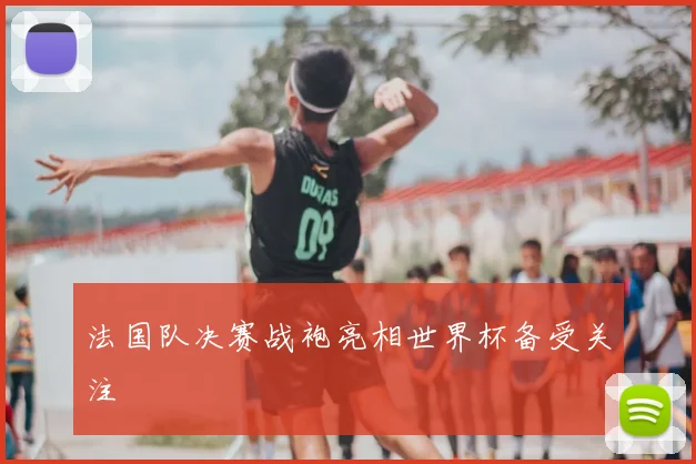 法国队决赛战袍亮相世界杯备受关注