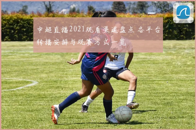 中超直播2021观看渠道盘点 各平台转播安排与观赛方式一览