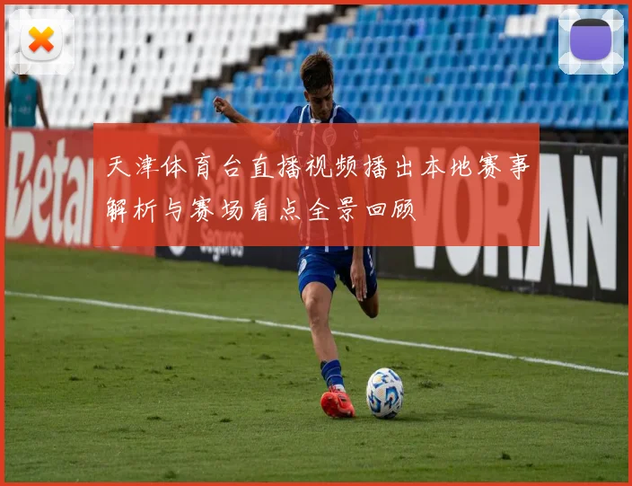 天津体育台直播视频播出本地赛事解析与赛场看点全景回顾