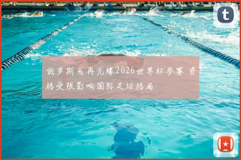 俄罗斯或再无缘2026世界杯参赛 资格受限影响国际足坛格局