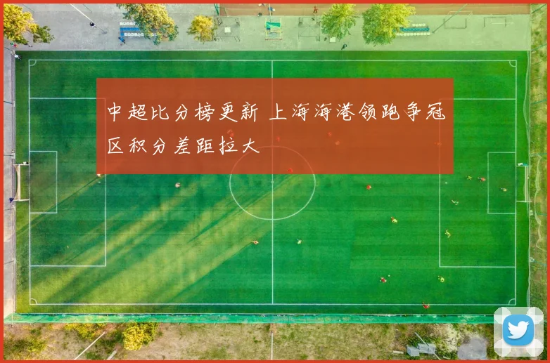 中超比分榜更新 上海海港领跑争冠区积分差距拉大