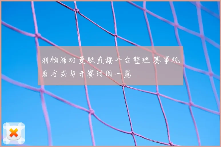 利物浦对曼联直播平台整理 赛事观看方式与开赛时间一览