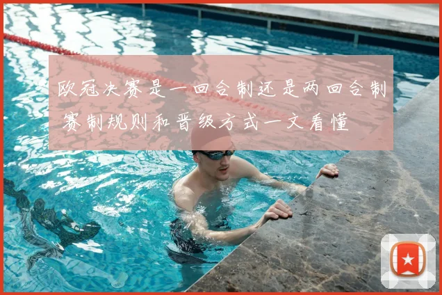 欧冠决赛是一回合制还是两回合制 赛制规则和晋级方式一文看懂
