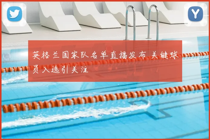 英格兰国家队名单直播发布 关键球员入选引关注