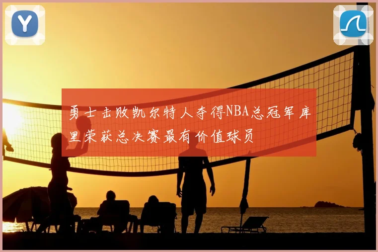 勇士击败凯尔特人夺得NBA总冠军库里荣获总决赛最有价值球员