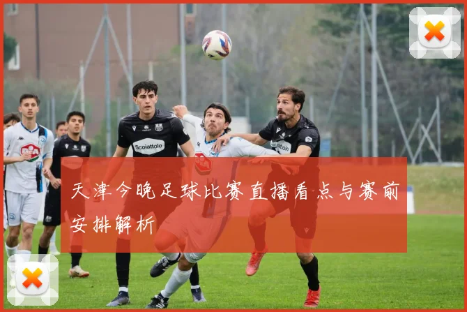 天津今晚足球比赛直播看点与赛前安排解析