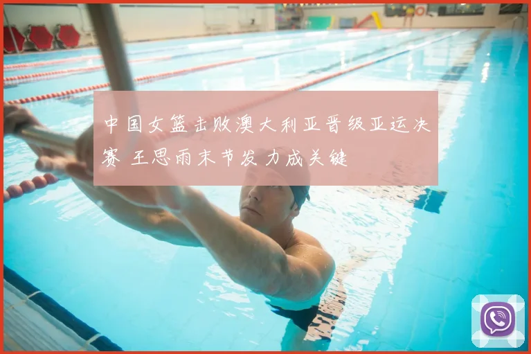中国女篮击败澳大利亚晋级亚运决赛 王思雨末节发力成关键