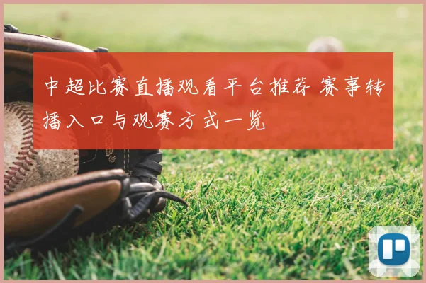中超比赛直播观看平台推荐 赛事转播入口与观赛方式一览