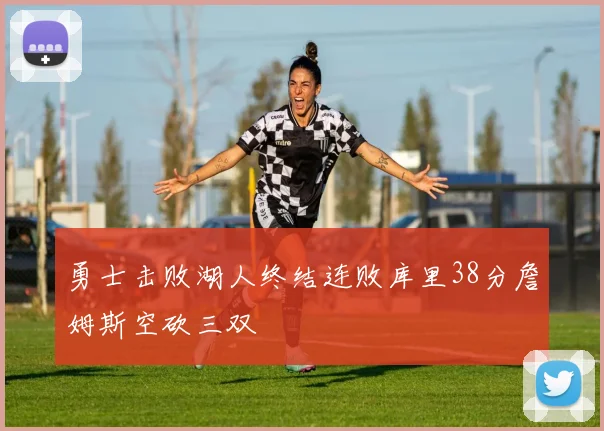 勇士击败湖人终结连败库里38分詹姆斯空砍三双
