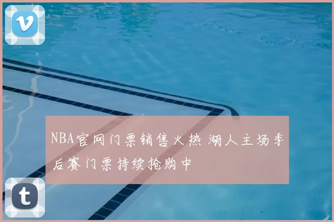 NBA官网门票销售火热 湖人主场季后赛门票持续抢购中
