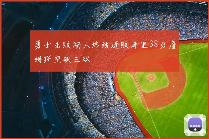 勇士击败湖人终结连败库里38分詹姆斯空砍三双