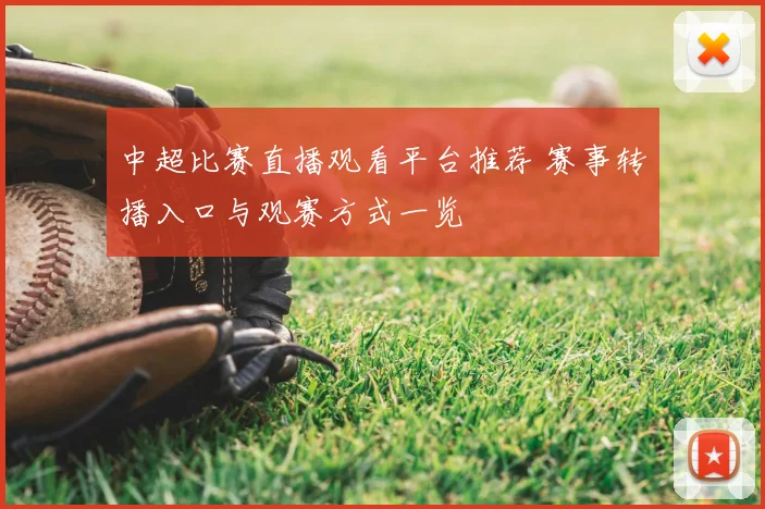 中超比赛直播观看平台推荐 赛事转播入口与观赛方式一览