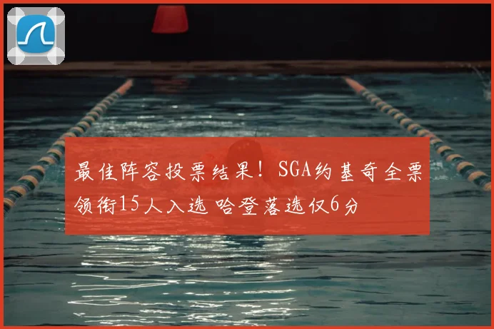 最佳阵容投票结果!SGA约基奇全票领衔15人入选 哈登落选仅6分