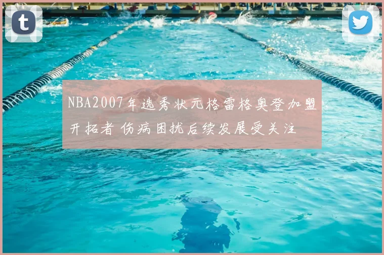 NBA2007年选秀状元格雷格奥登加盟开拓者 伤病困扰后续发展受关注