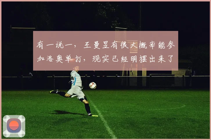 有一说一，王曼昱有很大概率能参加洛奥单打，现实已经明摆出来了