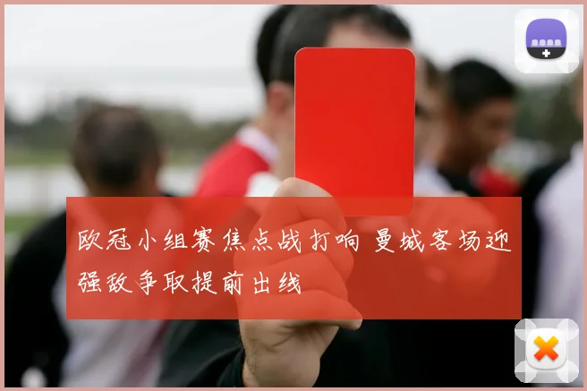 欧冠小组赛焦点战打响 曼城客场迎强敌争取提前出线