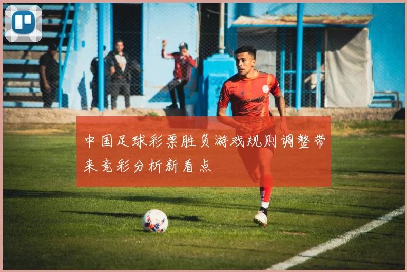 中国足球彩票胜负游戏规则调整带来竞彩分析新看点