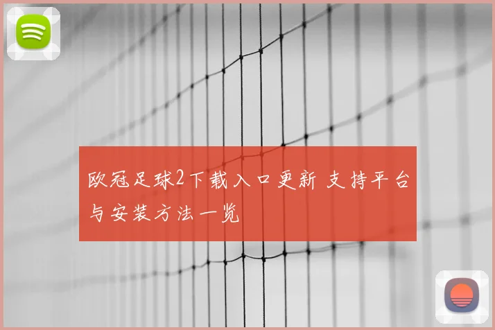 欧冠足球2下载入口更新 支持平台与安装方法一览