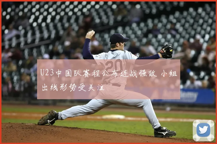 U23中国队赛程公布连战强敌 小组出线形势受关注