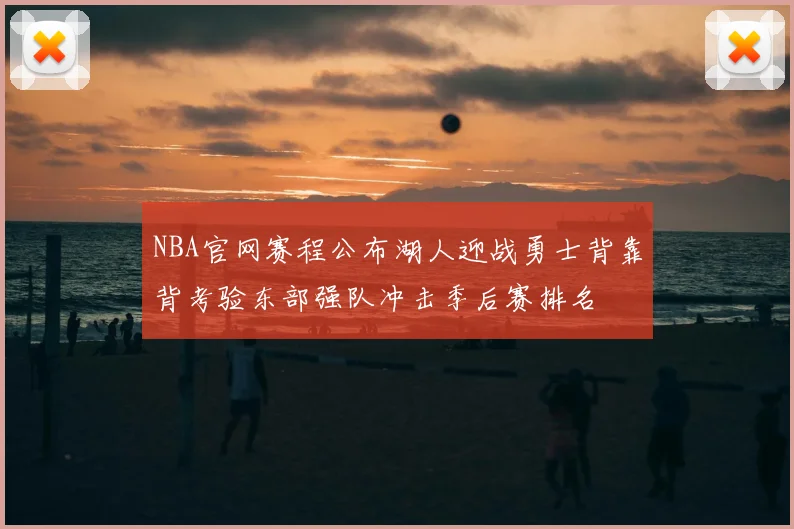 NBA官网赛程公布湖人迎战勇士背靠背考验东部强队冲击季后赛排名