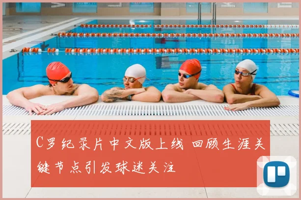 C罗纪录片中文版上线 回顾生涯关键节点引发球迷关注