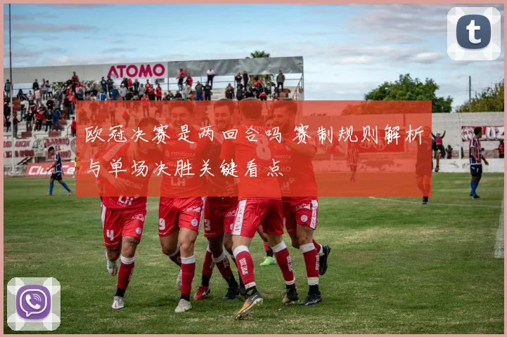 欧冠决赛是两回合吗 赛制规则解析与单场决胜关键看点