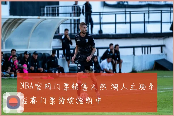 NBA官网门票销售火热 湖人主场季后赛门票持续抢购中