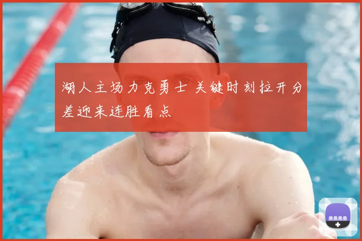 湖人主场力克勇士 关键时刻拉开分差迎来连胜看点