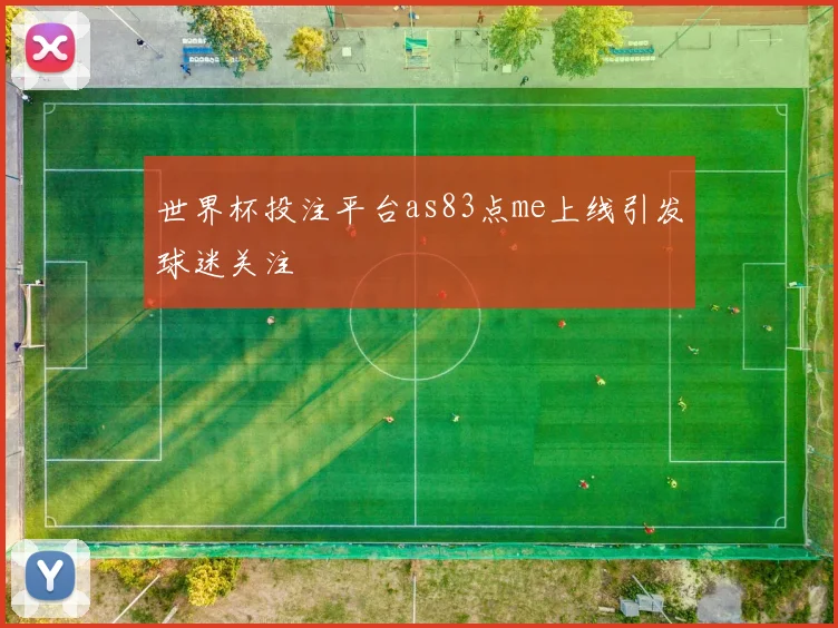 世界杯投注平台as83点me上线引发球迷关注