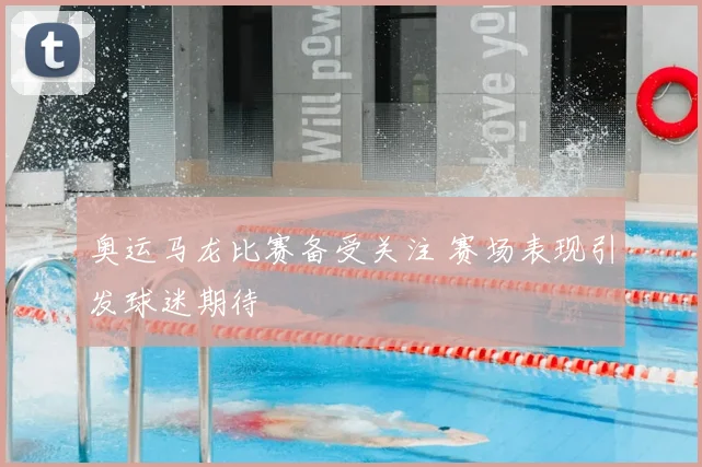 奥运马龙比赛备受关注 赛场表现引发球迷期待