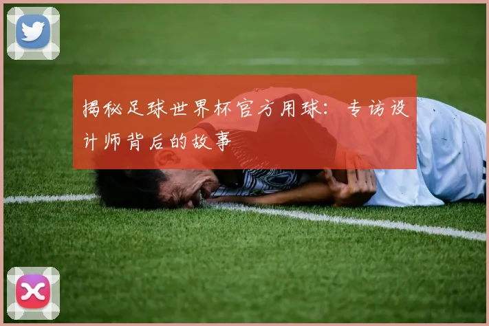揭秘足球世界杯官方用球：专访设计师背后的故事