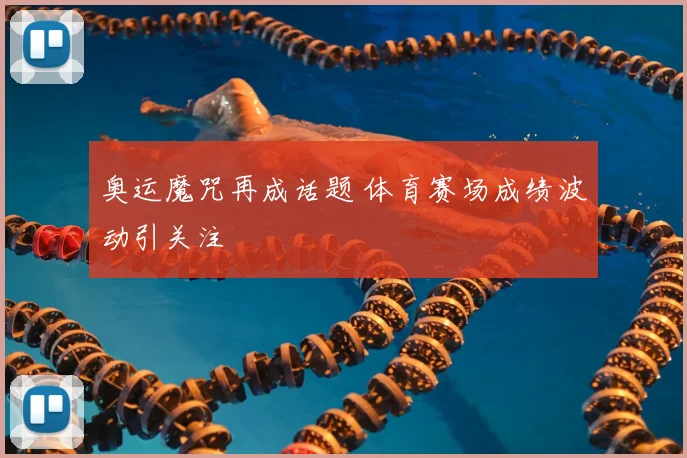 奥运魔咒再成话题 体育赛场成绩波动引关注