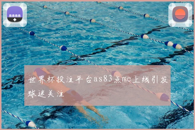 世界杯投注平台as83点me上线引发球迷关注