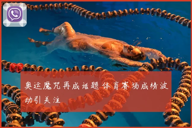 奥运魔咒再成话题 体育赛场成绩波动引关注