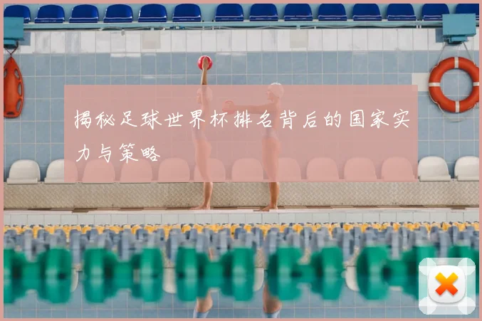 揭秘足球世界杯排名背后的国家实力与策略