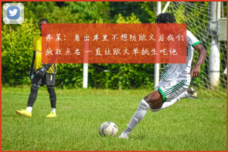 弗莱：看出库里不想防欧文后我们疯狂点名 一直让欧文单挑生吃他