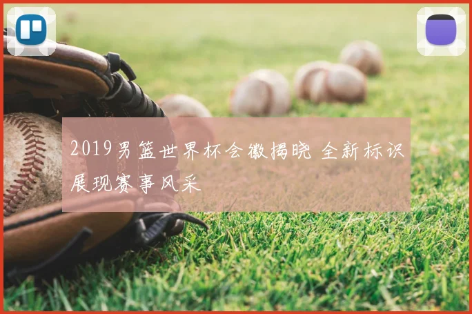 2019男篮世界杯会徽揭晓 全新标识展现赛事风采