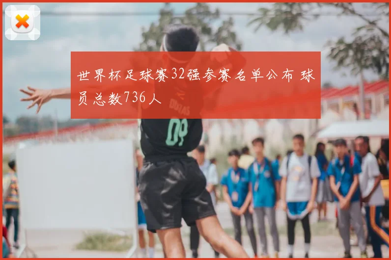 世界杯足球赛32强参赛名单公布 球员总数736人