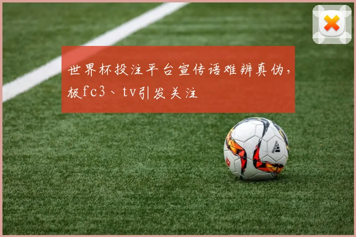 世界杯投注平台宣传语难辨真伪，极fc3丶tv引发关注