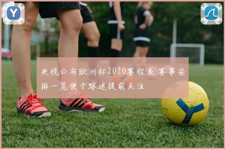 央视公布欧洲杯2020赛程表 赛事安排一览便于球迷提前关注